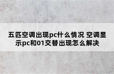 五匹空调出现pc什么情况 空调显示pc和01交替出现怎么解决